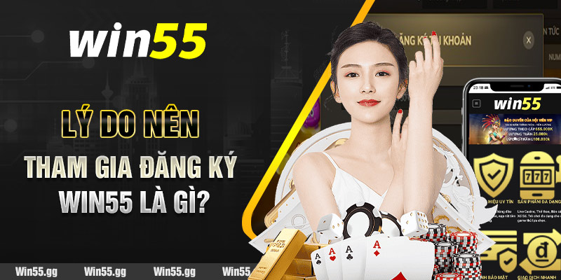 Lý do nên tham gia đăng ký Win55 là gì?