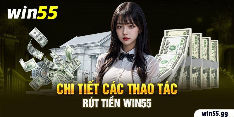 Chi tiết các thao tác rút tiền Win55