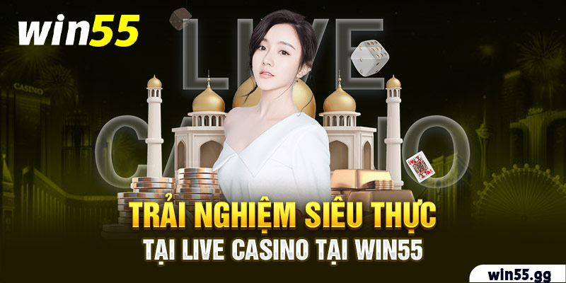 Trải nghiệm siêu thực tại Live Casino tại Win55