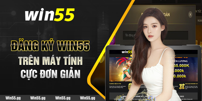 Đăng ký Win55 trên máy tính cực đơn giản