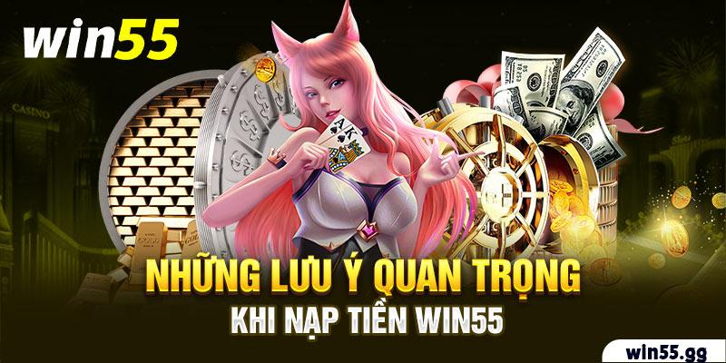 Những lưu ý quan trọng khi nạp tiền Win55