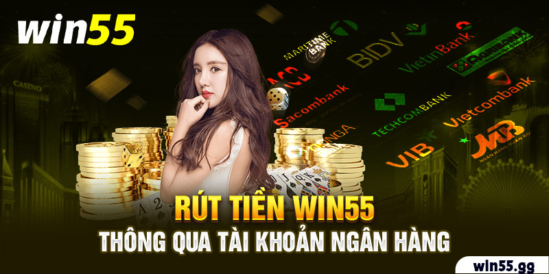 Rút tiền Win55 thông qua tài khoản ngân hàng