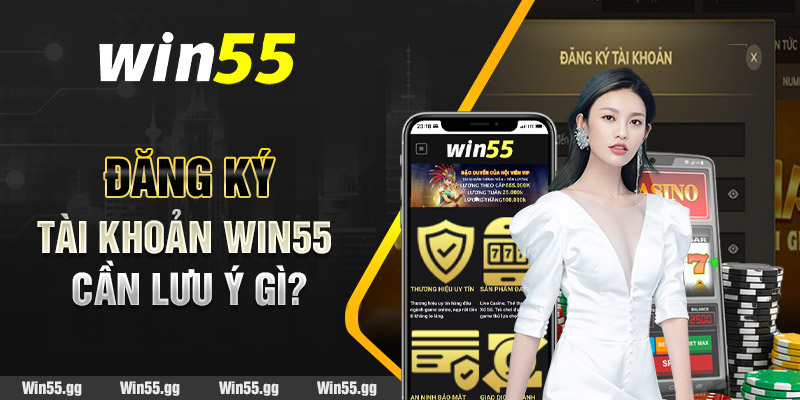 Đăng ký tài khoản Win55 cần lưu ý gì?