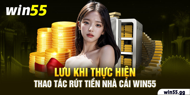 Lưu khi thực hiện thao tác rút tiền nhà cái Win55