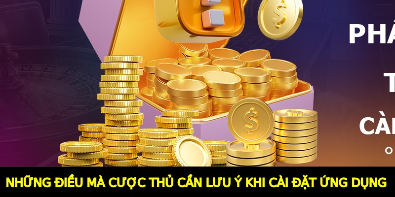 Những điều mà cược thủ cần lưu ý khi cài đặt ứng dụng 