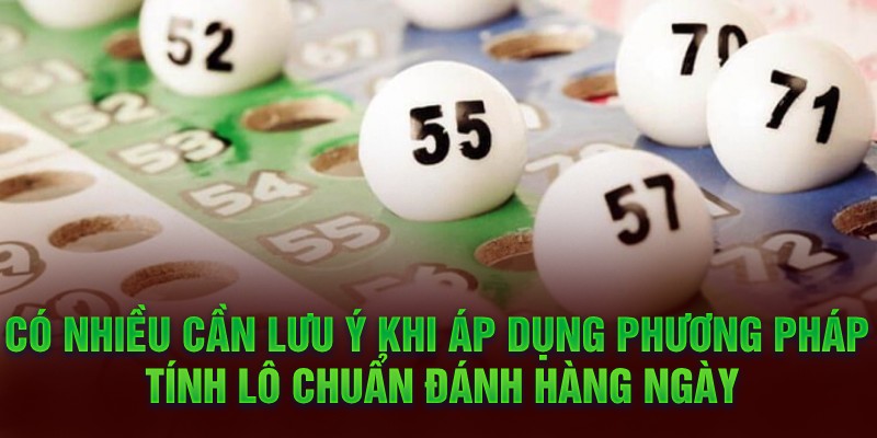 Lưu ý khi áp dụng phương pháp tính lô chuẩn để đánh mỗi ngày