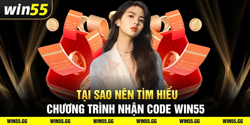 Tại sao nên tìm hiểu chương trình nhận code Win55