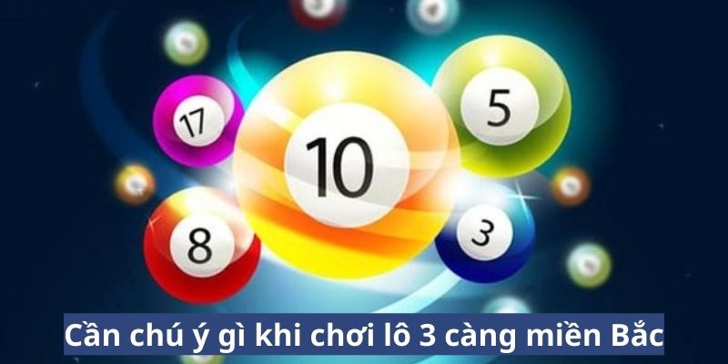 Cần chú ý gì khi chơi lô 3 càng miền Bắc