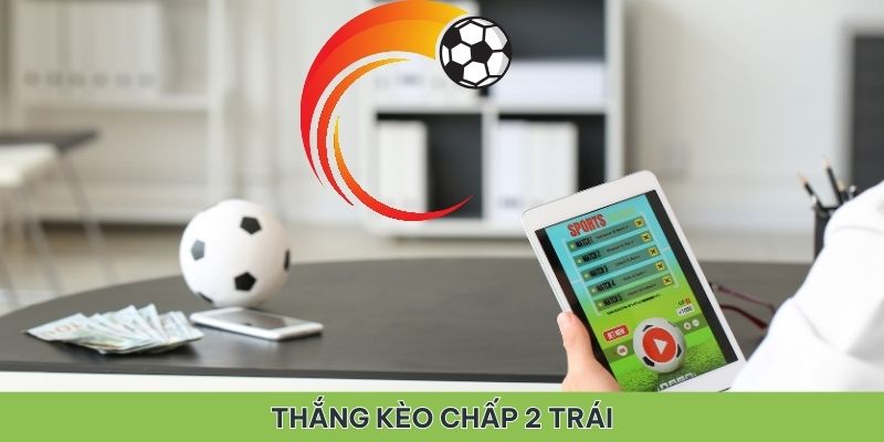 Các trường hợp thắng kèo chấp 2 trái