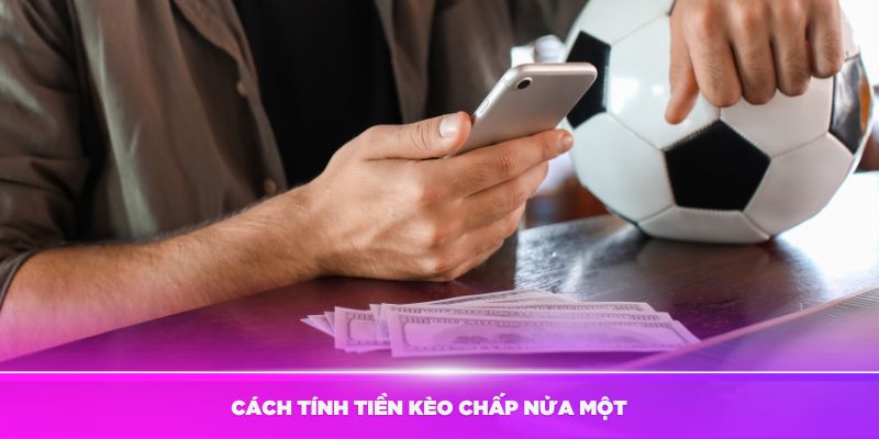 Tìm hiểu về cách tính tiền kèo chấp nửa một là sao hiệu quả